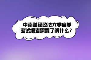 中南財經(jīng)政法大學(xué)自學(xué)考試報考需要了解什么？