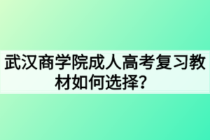 武漢商學(xué)院成人高考復(fù)習(xí)教材如何選擇？