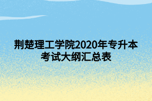 荊楚理工學(xué)院2020年專(zhuān)升本考試大綱匯總表