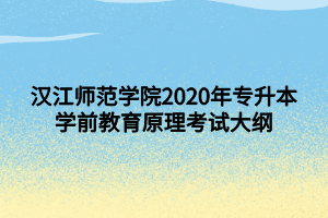 漢江師范學院2020年專升本學前教育原理考試大綱