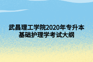 武昌理工學院2020年專升本基礎(chǔ)護理學考試大綱