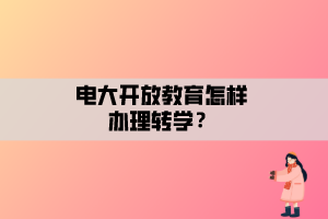 電大開放教育怎樣辦理轉學？