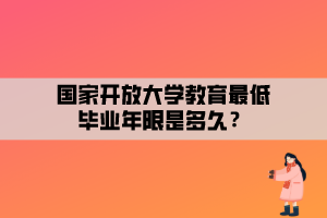 國家開放大學(xué)教育最低畢業(yè)年限是多久？