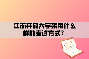 江蘇開放大學采用什么樣的考試方式？