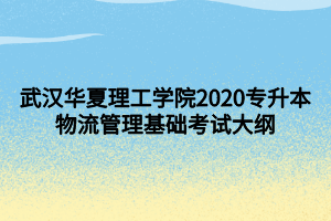 武漢華夏理工學(xué)院2020專升本物流管理基礎(chǔ)考試大綱