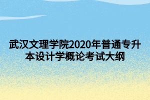 武漢文理學院2020年普通專升本設(shè)計學概論考試大綱