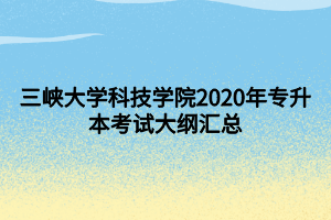 三峽大學(xué)科技學(xué)院2020年專升本考試大綱匯總 (1)