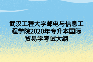 武漢工程大學(xué)郵電與信息工程學(xué)院2020年專(zhuān)升本國(guó)際貿(mào)易學(xué)考試大綱