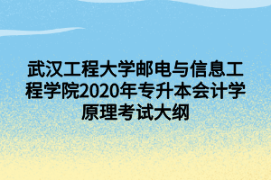 武漢工程大學(xué)郵電與信息工程學(xué)院2020年專升本會(huì)計(jì)學(xué)原理考試大綱