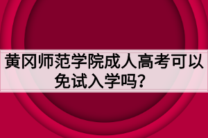 黃岡師范學(xué)院成人高考可以免試入學(xué)嗎？