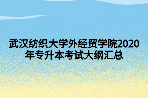 武漢紡織大學外經(jīng)貿(mào)學院2020年專升本考試大綱匯總