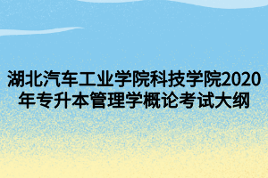 湖北汽車工業(yè)學(xué)院科技學(xué)院2020年專升本管理學(xué)概論考試大綱