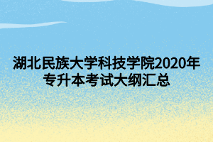 湖北民族大學(xué)科技學(xué)院2020年專(zhuān)升本考試大綱匯總