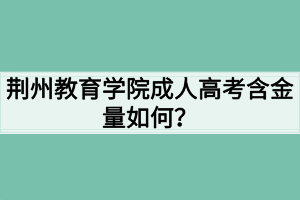 荊州教育學院成人高考含金量如何？