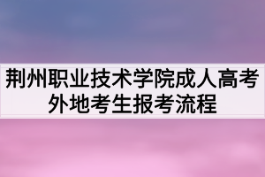 荊州職業(yè)技術(shù)學(xué)院成人高考外地考生報(bào)考流程