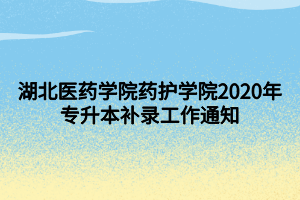 湖北醫(yī)藥學(xué)院藥護(hù)學(xué)院2020年專升本補錄工作通知