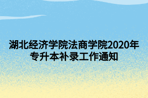 湖北經(jīng)濟(jì)學(xué)院法商學(xué)院2020年專(zhuān)升本補(bǔ)錄工作通知