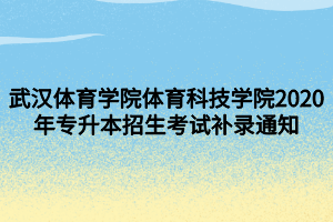 武漢體育學(xué)院體育科技學(xué)院2020年專升本招生考試補(bǔ)錄通知