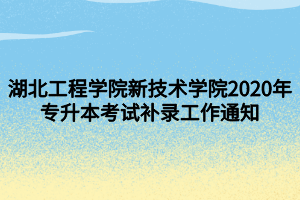 湖北工程學(xué)院新技術(shù)學(xué)院2020年專(zhuān)升本考試補(bǔ)錄工作通知