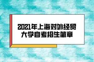 2021年上海對外經貿大學自考招生簡章