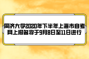 同濟(jì)大學(xué)2020年下半年上海市自考網(wǎng)上報(bào)名將于9月8日至11日進(jìn)行