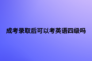 成考錄取后可以考英語(yǔ)四級(jí)嗎