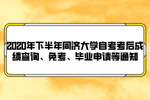 2020年下半年同濟(jì)大學(xué)自考考后成績(jī)查詢、免考、畢業(yè)申請(qǐng)等通知