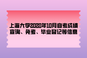 上海大學2020年10月自考成績查詢、免考、畢業(yè)登記等信息