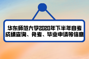 華東師范大學(xué)2020年下半年自考成績(jī)查詢(xún)、免考、畢業(yè)申請(qǐng)等信息