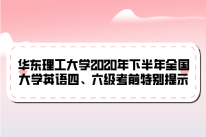 華東理工大學(xué)2020年下半年全國大學(xué)英語四、六級考前特別提示