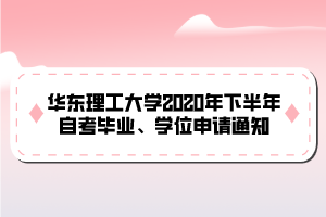 華東理工大學(xué)2020年下半年自考畢業(yè)、學(xué)位申請(qǐng)通知