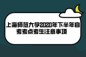 上海師范大學(xué)2020年下半年自考考點(diǎn)考生注意事項(xiàng)