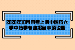 2020年10月自考上海中醫(yī)藥大學(xué)中藥學(xué)專業(yè)報名事項(xiàng)說明