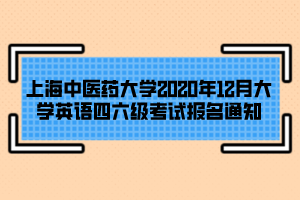 上海中醫(yī)藥大學(xué)2020年12月大學(xué)英語四六級(jí)考試報(bào)名通知