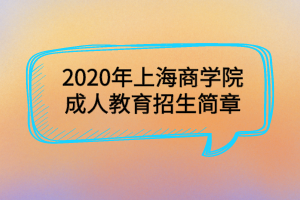 2020年上海商學(xué)院成人教育招生簡章