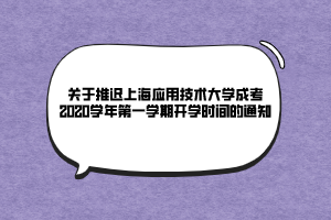 關(guān)于推遲上海應(yīng)用技術(shù)大學(xué)成考2020學(xué)年第一學(xué)期開(kāi)學(xué)時(shí)間的通知