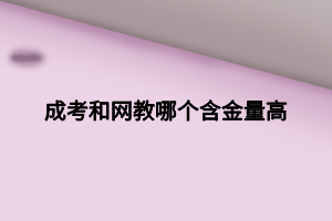 成考和網(wǎng)教哪個(gè)含金量高 (1)