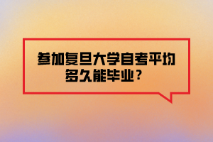 參加復(fù)旦大學(xué)自考平均多久能畢業(yè)？