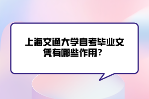 上海交通大學自考畢業(yè)文憑有哪些作用？