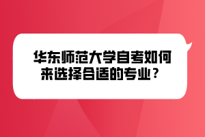 華東師范大學(xué)自考如何來(lái)選擇合適的專(zhuān)業(yè)？