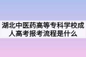 湖北中醫(yī)藥高等?？茖W(xué)校成人高考報(bào)考流程是什么