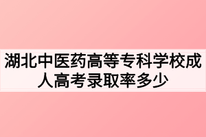 湖北中醫(yī)藥高等專科學校成人高考錄取率多少