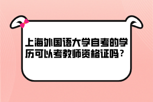 上海外國語大學(xué)自考的學(xué)歷可以考教師資格證嗎？