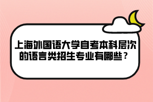 上海外國語大學(xué)自考本科層次的語言類招生專業(yè)有哪些？