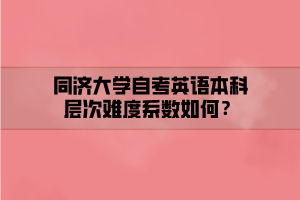 同濟大學(xué)自考英語本科層次難度系數(shù)如何？