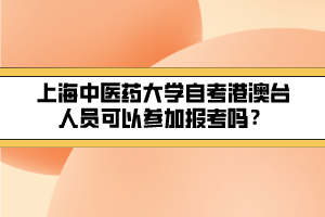 上海中醫(yī)藥大學(xué)自考港澳臺(tái)人員可以參加報(bào)考嗎？