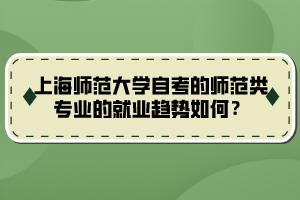 上海師范大學(xué)自考的師范類專業(yè)的就業(yè)趨勢(shì)如何？