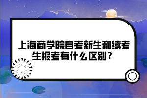 上海商學(xué)院自考新生和續(xù)考生報考有什么區(qū)別？