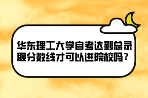 華東理工大學自考達到總錄取分數線才可以進院校嗎？