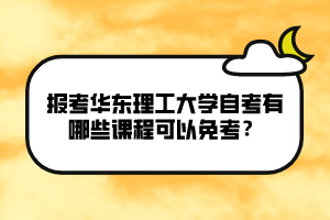 報考華東理工大學自考有哪些課程可以免考？